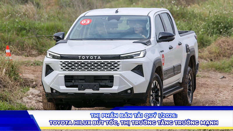 Thị phần bán tải quý I/2026: Toyota Hilux bứt tốc, thị trường tăng trưởng mạnh